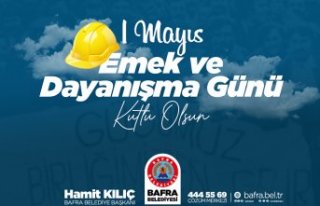 BAŞKAN KILIÇ’IN 1 MAYIS EMEK VE DAYANIŞMA GÜNÜ...