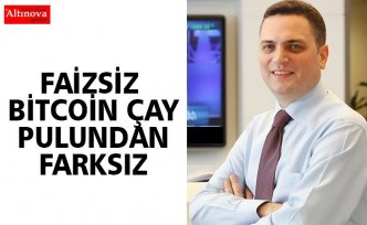 “Faizsiz Bitcoin çay pulundan farksız”