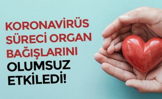 KORONAVİRÜS SÜRECİ ORGAN BAĞIŞLARINI OLUMSUZ ETKİLEDİ!