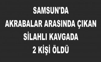 Samsun'da akrabalar arasında çıkan silahlı kavgada 2 kişi öldü
