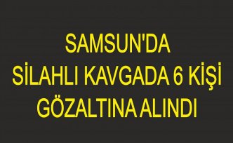 Samsun'da silahlı kavgada 6 kişi gözaltına alındı