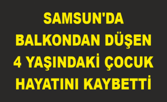 Samsun'da balkondan düşen 4 yaşındaki çocuk hayatını kaybetti