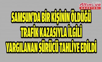 Samsun'da bir kişinin öldüğü trafik kazasıyla ilgili yargılanan sürücü tahliye edildi