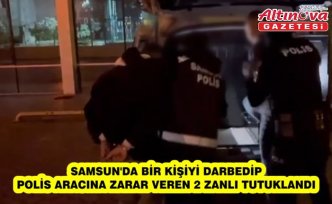 Samsun'da bir kişiyi darbedip polis aracına zarar veren 2 zanlı tutuklandı