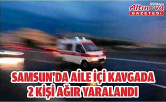 Samsun'da aile içi kavgada 2 kişi ağır yaralandı