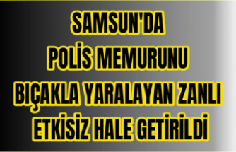 Samsun'da polis memurunu bıçakla yaralayan zanlı etkisiz hale getirildi