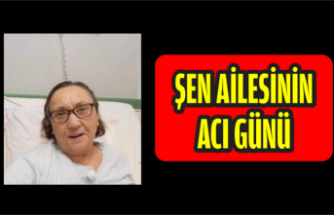 ŞEN AİLESİNİN ACI GÜNÜ