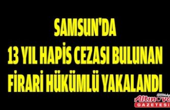 Samsun'da 13 yıl hapis cezası bulunan firari hükümlü yakalandı