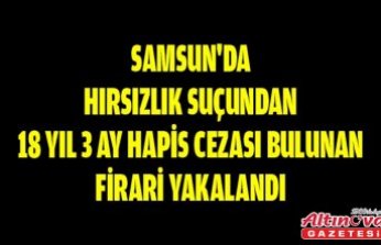 Samsun'da hırsızlık suçundan 18 yıl 3 ay hapis cezası bulunan firari yakalandı