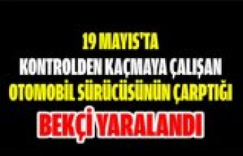 19 Mayıs'ta kontrolden kaçmaya çalışan otomobil sürücüsünün çarptığı bekçi yaralandı