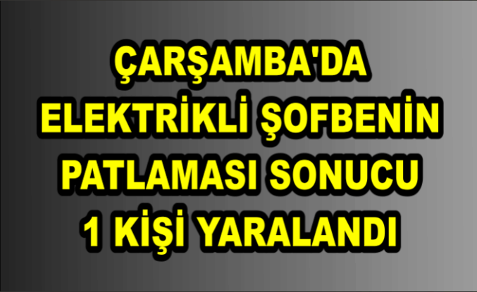 Çarşamba'da elektrikli şofbenin patlaması sonucu 1 kişi yaralandı