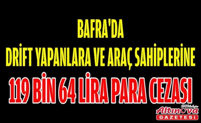 Bafra'da drift yapanlara ve araç sahiplerine 119 bin 64 lira para cezası