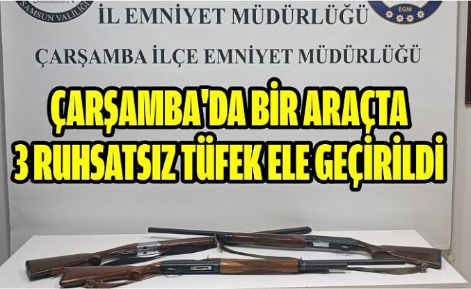 Çarşamba'da bir araçta 3 ruhsatsız tüfek ele geçirildi