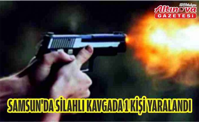 Samsun'da silahlı kavgada 1 kişi yaralandı