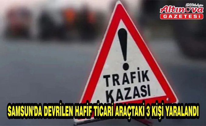 Samsun'da devrilen hafif ticari araçtaki 3 kişi yaralandı