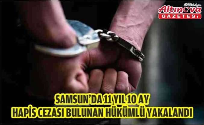 Samsun'da 11 yıl 10 ay hapis cezası bulunan hükümlü yakalandı