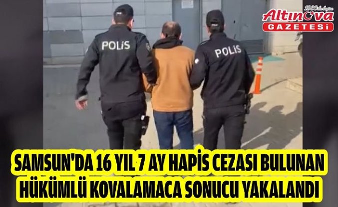 Samsun'da 16 yıl 7 ay hapis cezası bulunan hükümlü kovalamaca sonucu yakalandı