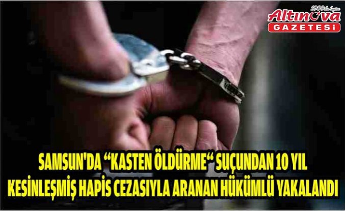 Samsun'da “kasten öldürme“ suçundan 10 yıl kesinleşmiş hapis cezasıyla aranan hükümlü yakalandı